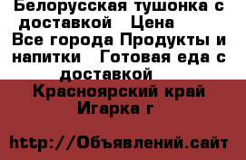 Белорусская тушонка с доставкой › Цена ­ 10 - Все города Продукты и напитки » Готовая еда с доставкой   . Красноярский край,Игарка г.